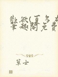 欢欲(夏多布)笔趣阁免费阅读无弹窗