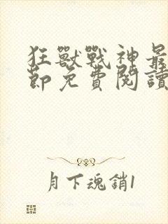 狂兽战神最新章节免费阅读无弹窗