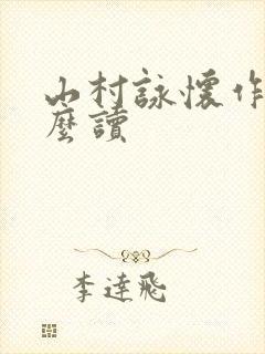 山村咏怀作者怎么读