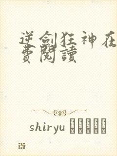 逆剑狂神在线免费阅读