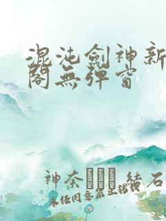 混沌剑神新笔趣阁无弹窗