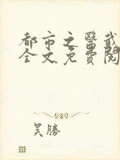 都市之医武风流全文免费阅读