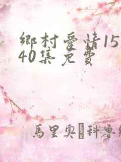 乡村爱情15部40集免费