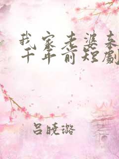 我家老婆来自一千年前短剧