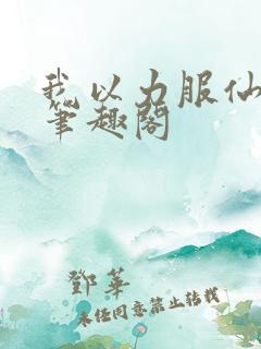 我以力服仙免费笔趣阁