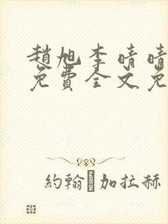赵旭李晴晴小说免费全文免费阅读一