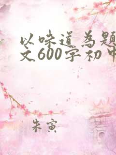 以味道为题的作文600字初中记叙文