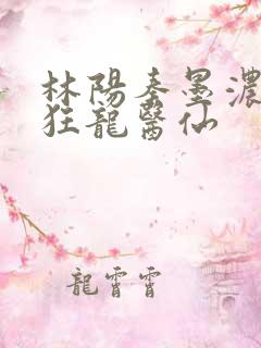 林阳秦墨浓都市狂龙医仙