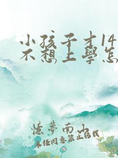 小孩子才14岁不想上学怎么办