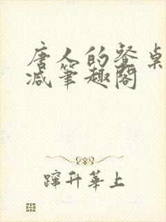 唐人的餐桌无删减笔趣阁