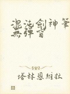 混沌剑神笔趣阁无弹窗