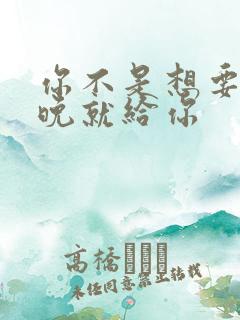 你不是想要吗今晚就给你