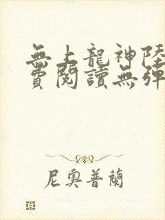 无上龙神陆鸣免费阅读无弹窗笔趣阁