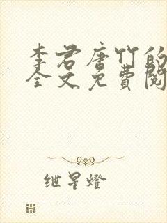 李君唐竹的小说全文免费阅读无弹窗