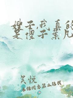 嫂子,我真的不是傻子叶凡免费阅读