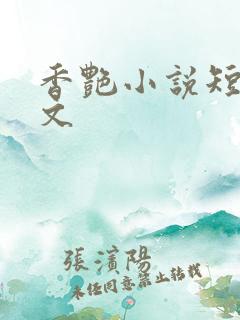 香艳小说短篇辣文