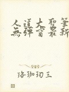 人道大圣笔趣阁无弹窗最新章节更新
