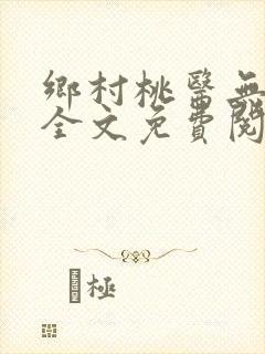 乡村桃医无弹窗全文免费阅读