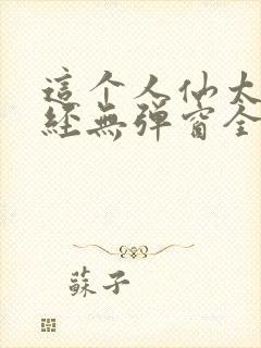 这个人仙太过正经无弹窗全文免费阅读