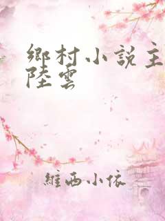 乡村小说主角叫陆云