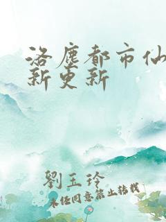 洛尘都市仙尊最新更新