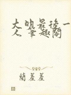 大明最后一个狠人 笔趣阁