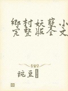 乡村妖孽小村医完整版全文免费阅读小神医