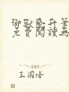 御兽飞升笔趣阁免费阅读无弹窗