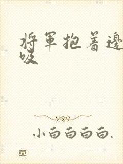 将军抱着边走边吸