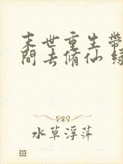末世重生带着空间去修仙 绿黛