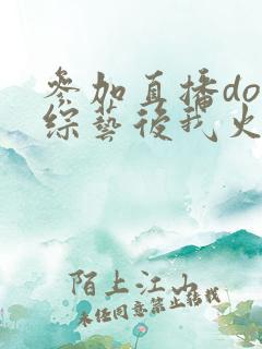 参加直播doi综艺后我火了