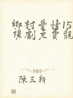 乡村爱情15电视剧免费观看全集完整版