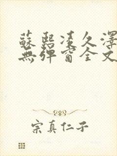 苏熙凌久泽免费无弹窗全文阅读笔趣阁