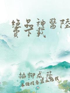 绝品神医陆逸免费下载
