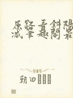 原路看斜阳无删减笔趣阁最新章节