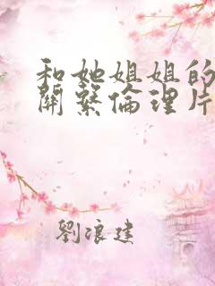 和她姐姐的情爱关系伦理片在线观看