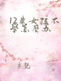 12岁女孩不上学怎么办