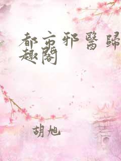 都市邪医归来笔趣阁