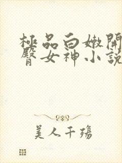 极品白嫩开裆翘臀女神小说