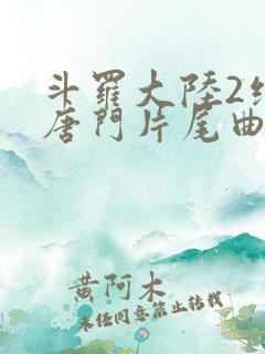 斗罗大陆2绝世唐门片尾曲