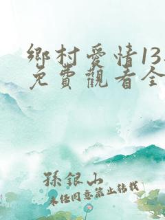 乡村爱情13部免费观看全集完整版