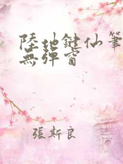 陆地键仙笔趣阁无弹窗