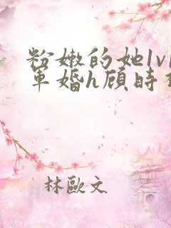 粉嫩的她1v1军婚h顾时视频