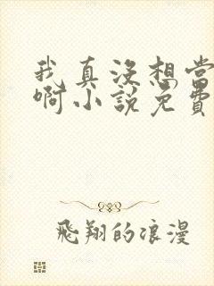我真没想当皇帝啊小说免费阅读