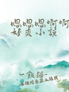 嗯嗯嗯啊啊啊啊好爽小说