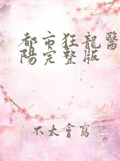 都市狂龙医仙林阳完整版