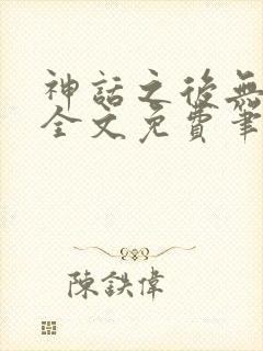 神话之后无弹窗全文免费笔趣阁