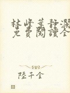 林峰叶静澜小说免费阅读全文无弹窗