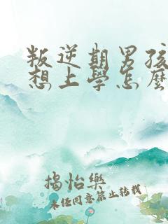叛逆期男孩子不想上学怎么办