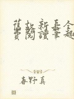 旧故新长全文免费阅读笔趣阁